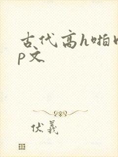 古代高h啪肉np文