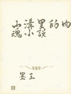 山沟里的肉体销魂小说