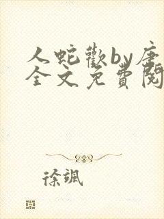 人蛇欢by唐棠全文免费阅读