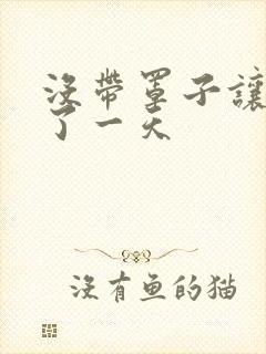 没带罩子让他C了一天