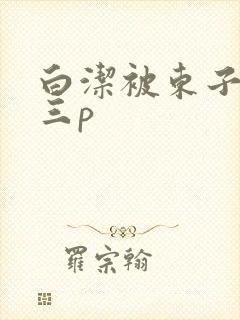 白洁被东子老二三p