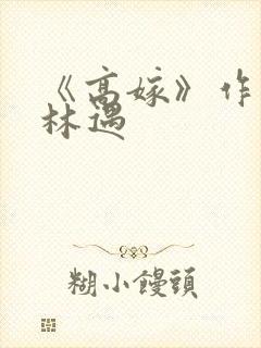 《高嫁》作者:林遇