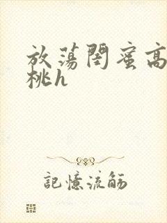 放荡闺蜜高h苏桃h