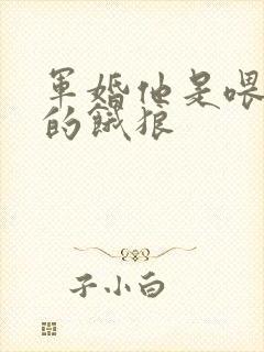 军婚他是喂不饱的饿狼