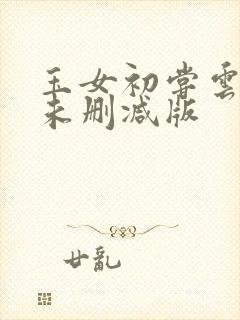 玉女初尝云雨清未删减版