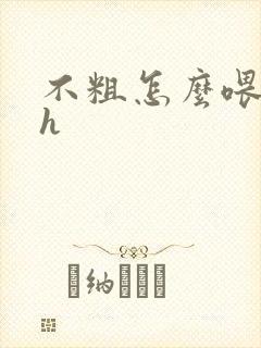 不粗怎么喂饱你h