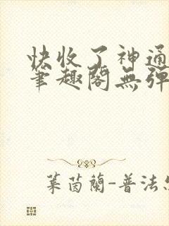 快收了神通吧 笔趣阁无弹窗