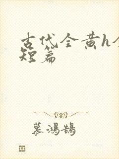 古代全黄h全肉短篇