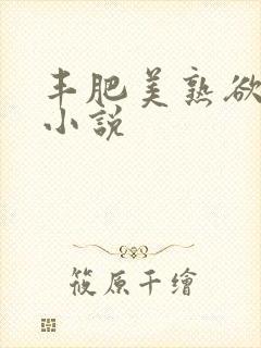 丰肥美熟欲妇乱小说