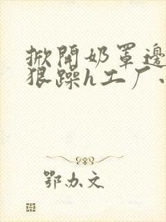 掀开奶罩边躁狠狠躁h工厂小说