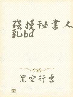 强摸秘书人妻大乳bd