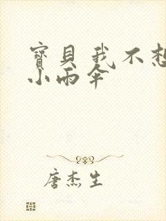 宝贝 我不想带小雨伞