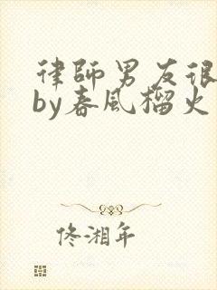 律师男友很难撩by春风榴火