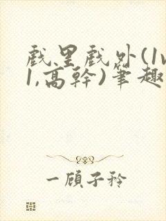 戏里戏外(1v1,高干)笔趣阁