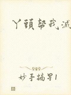 丫头帮我灭灭火