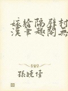 嫁给隔壁村的糙汉笔趣阁无弹窗封面