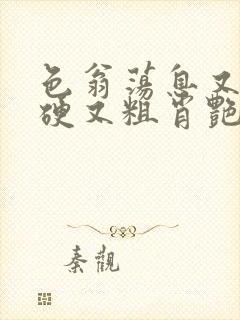 色翁荡息又大又硬又粗肖艳