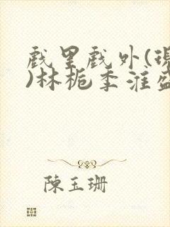 戏里戏外(现场)林栀季淮盛笔趣阁封面