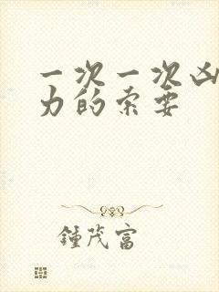 一次一次凶猛有力的索要