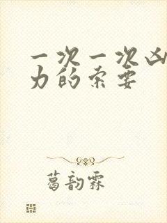 一次一次凶猛有力的索要