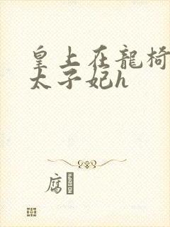 皇上在龙椅上c太子妃h