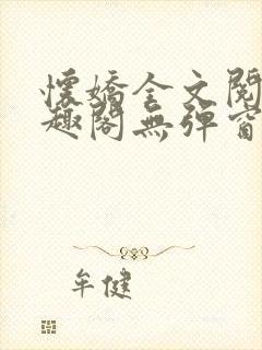 怀娇全文阅读笔趣阁无弹窗