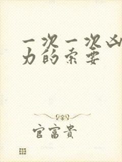 一次一次凶猛有力的索要