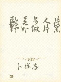 欧美多人片高潮野外做片黑人封面