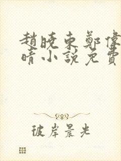 赵晓东郑伟吴雪晴小说免费阅读