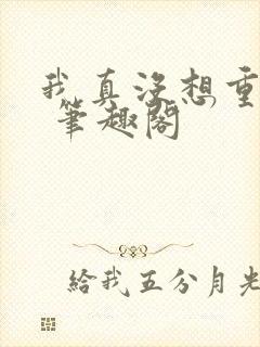 我真没想重生啊 笔趣阁