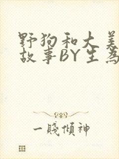 野狗和大美人的故事BY生为红蓝