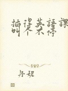 插得英语课代表叫个不停