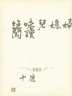 绝味儿媳妇免费阅读