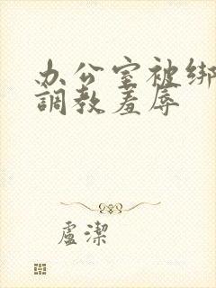 办公室被绑奶头调教羞辱封面