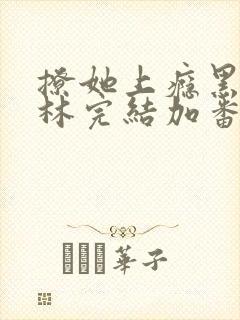 撩她上瘾黑暗森林完结加番外