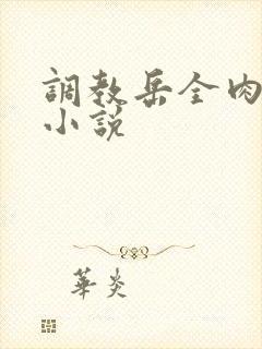 调教岳全肉长篇小说