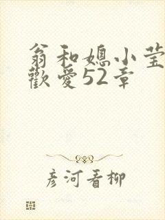 翁和媳小莹浴室欢爱52章