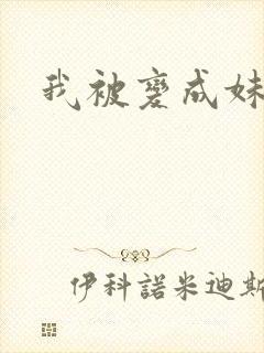 我被变成妹了