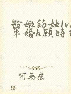 粉嫩的她1v1军婚h顾时视频封面