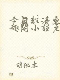 今日离港鱼宰笔趣阁小说免费阅读