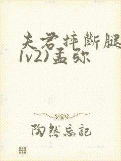 夫君摔断腿后(1v2)孟弥