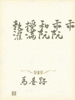 教授和乖乖女H灌满阮阮