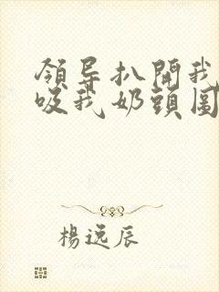 领导扒开我奶罩吸我奶头图片封面