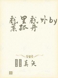 戏里戏外by一叶孤舟