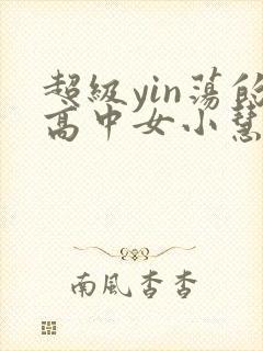 超级yin荡的高中女小慧