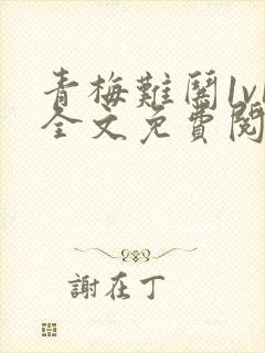 青梅难哄1v1全文免费阅读小说