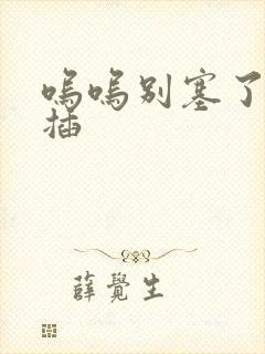 呜呜别塞了啊抽插