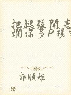 把腿张开老子臊烂你多P视频软件