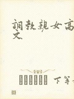 调教亲女高辣h文