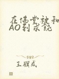 在佛堂被和尚CAO到求饶